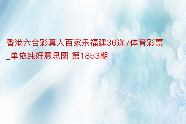 香港六合彩真人百家乐福建36选7体育彩票_单依纯好意思图 第1853期