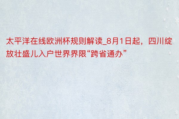 太平洋在线欧洲杯规则解读_8月1日起，四川绽放壮盛儿入户世界界限“跨省通办”