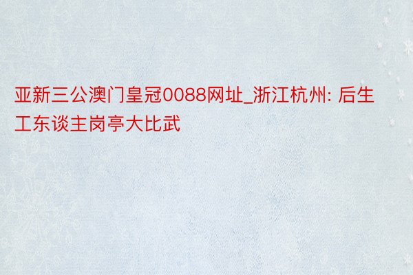 亚新三公澳门皇冠0088网址_浙江杭州: 后生工东谈主岗亭大比武