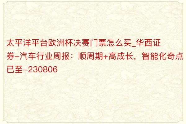 太平洋平台欧洲杯决赛门票怎么买_华西证券-汽车行业周报：顺周期+高成长，智能化奇点已至-230806