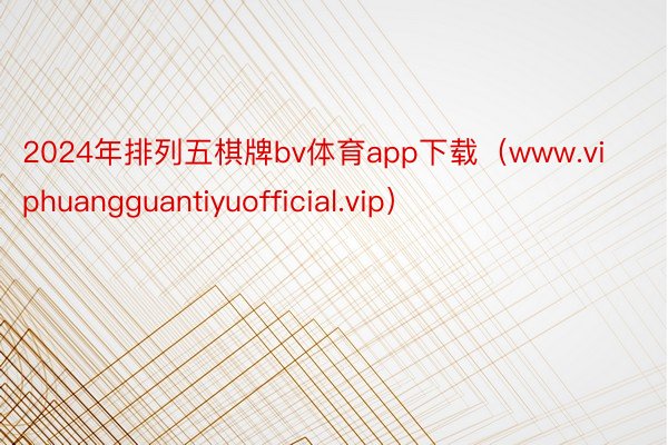 2024年排列五棋牌bv体育app下载（www.viphuangguantiyuofficial.vip）