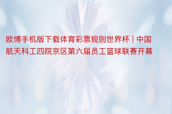 欧博手机版下载体育彩票规则世界杯 | 中国航天科工四院京区第六届员工篮球联赛开幕