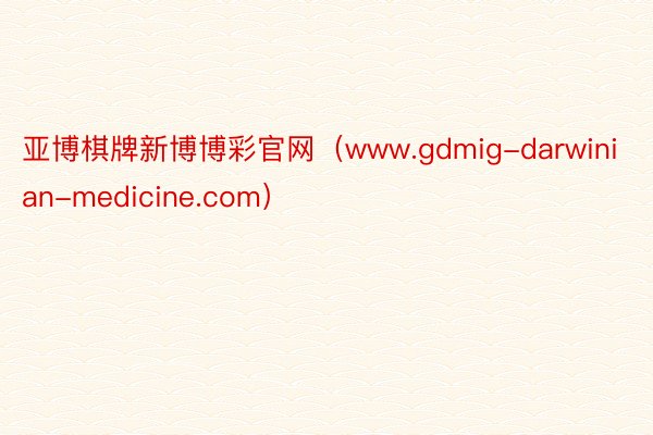 亚博棋牌新博博彩官网（www.gdmig-darwinian-medicine.com）