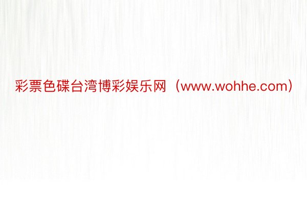 彩票色碟台湾博彩娱乐网（www.wohhe.com）