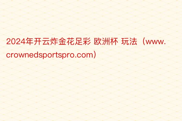 2024年开云炸金花足彩 欧洲杯 玩法（www.crownedsportspro.com）