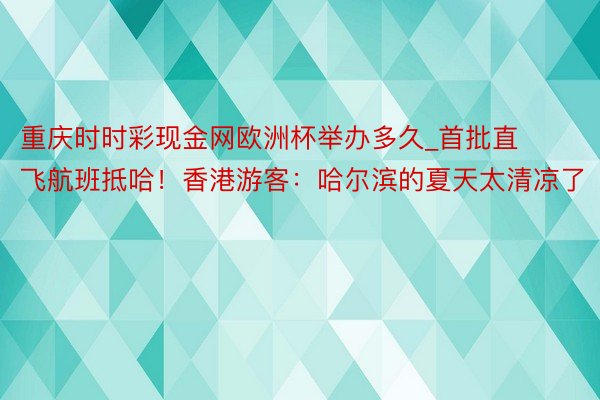 重庆时时彩现金网欧洲杯举办多久_首批直飞航班抵哈！香港游客：哈尔滨的夏天太清凉了