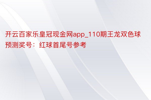 开云百家乐皇冠现金网app_110期王龙双色球预测奖号：红球首尾号参考