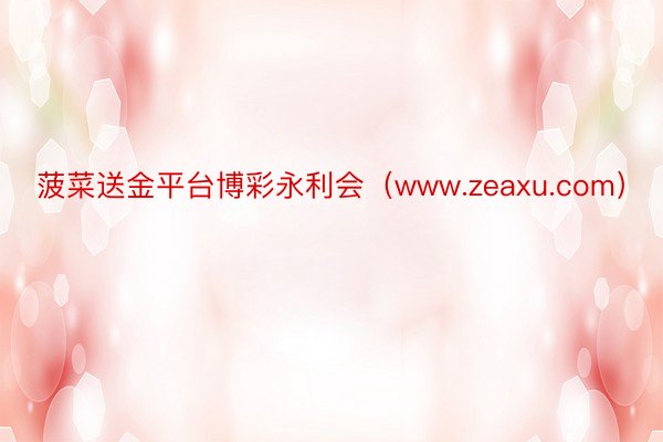 菠菜送金平台博彩永利会（www.zeaxu.com）