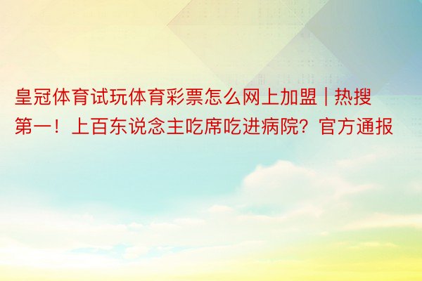 皇冠体育试玩体育彩票怎么网上加盟 | 热搜第一！上百东说念主吃席吃进病院？官方通报